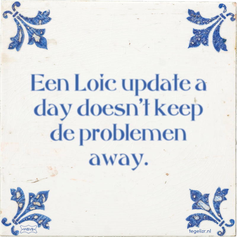 Een Loic update a day doesn't keep de problemen away. - Online tegeltjes bakken