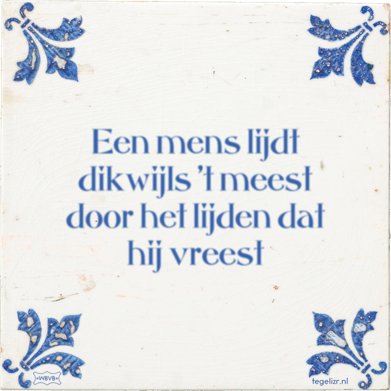 Een mens lijdt dikwijls 't meest door het lijden dat hij vreest - Online tegeltjes bakken