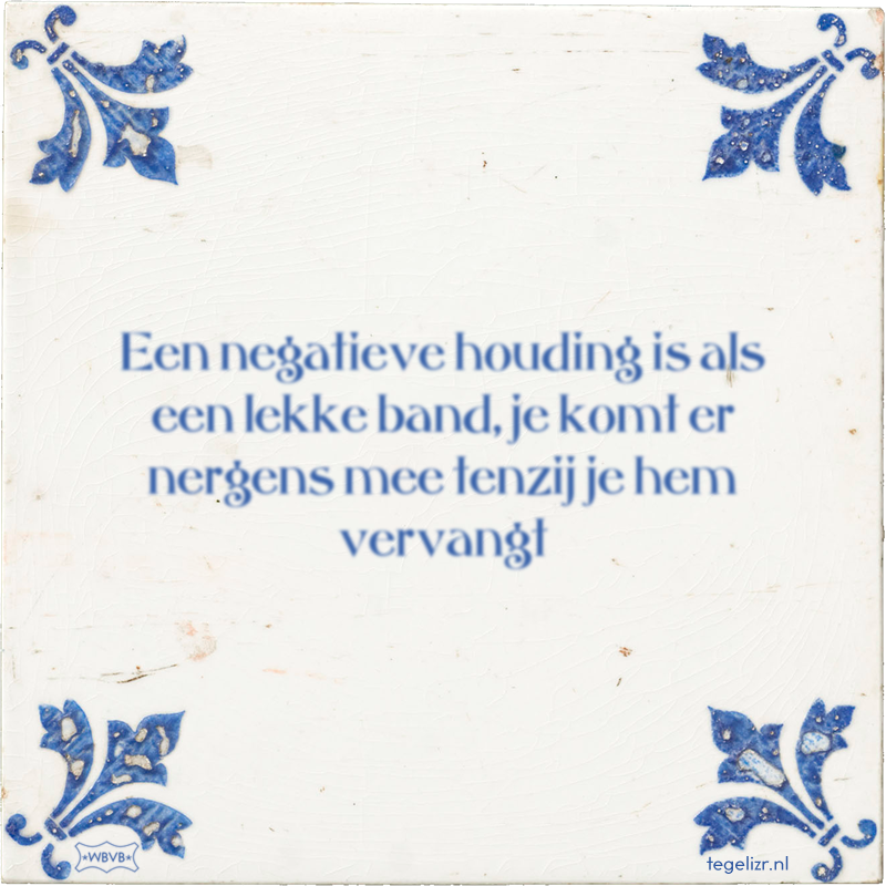 Een negatieve houding is als een lekke band, je komt er nergens mee tenzij je hem vervangt - Online tegeltjes bakken