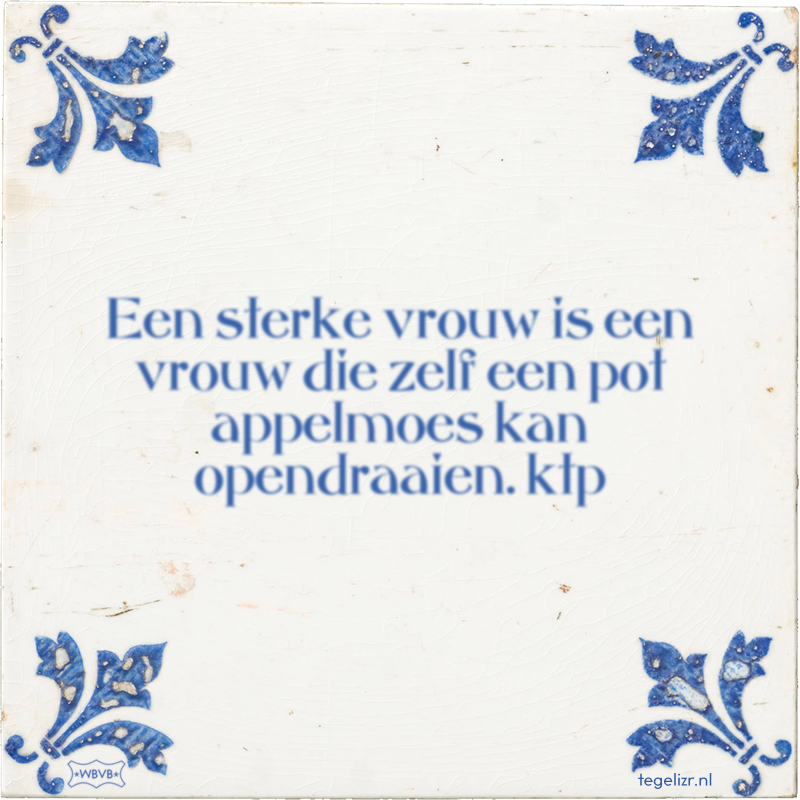 Een sterke vrouw is een vrouw die zelf een pot appelmoes kan opendraaien. - Online tegeltjes bakken