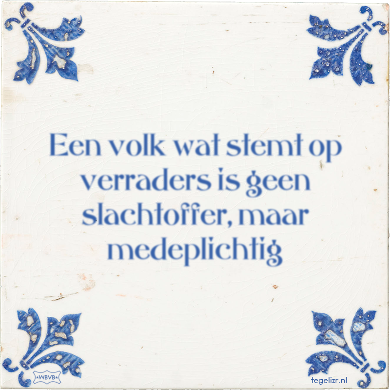 Een volk wat stemt op verraders is geen slachtoffer, maar medeplichtig - Online tegeltjes bakken