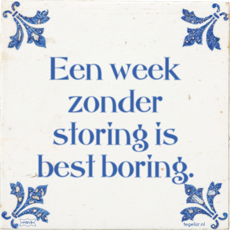 Een week zonder storing is best boring. - Online tegeltjes bakken