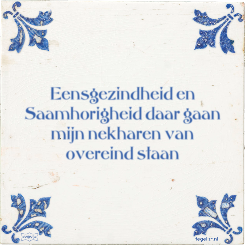 Eensgezindheid en Saamhorigheid daar gaan mijn nekharen van overeind staan - Online tegeltjes bakken
