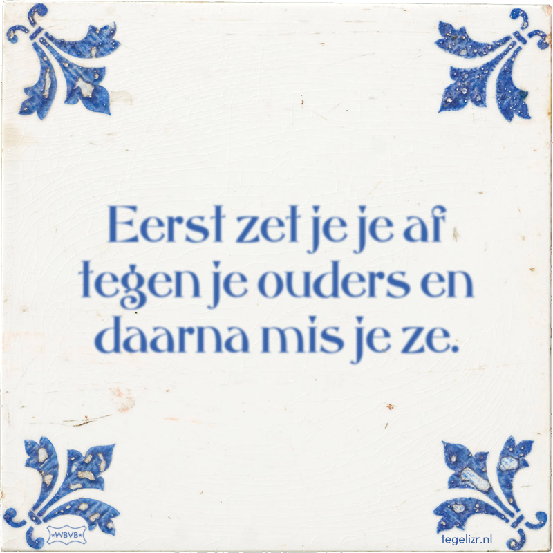 Eerst zet je je af tegen je ouders en daarna mis je ze. - Online tegeltjes bakken