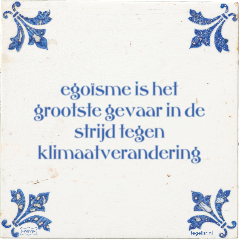 egoïsme is het grootste gevaar in de strijd tegen klimaatverandering - Online tegeltjes bakken