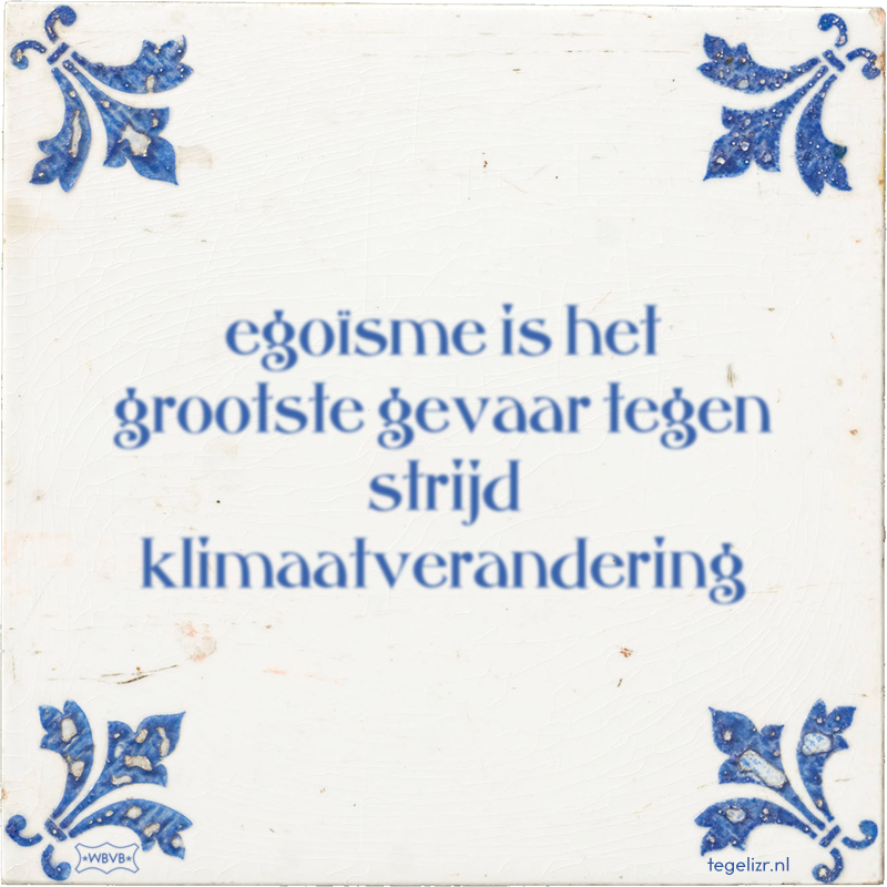 egoïsme is het grootste gevaar tegen strijd klimaatverandering - Online tegeltjes bakken