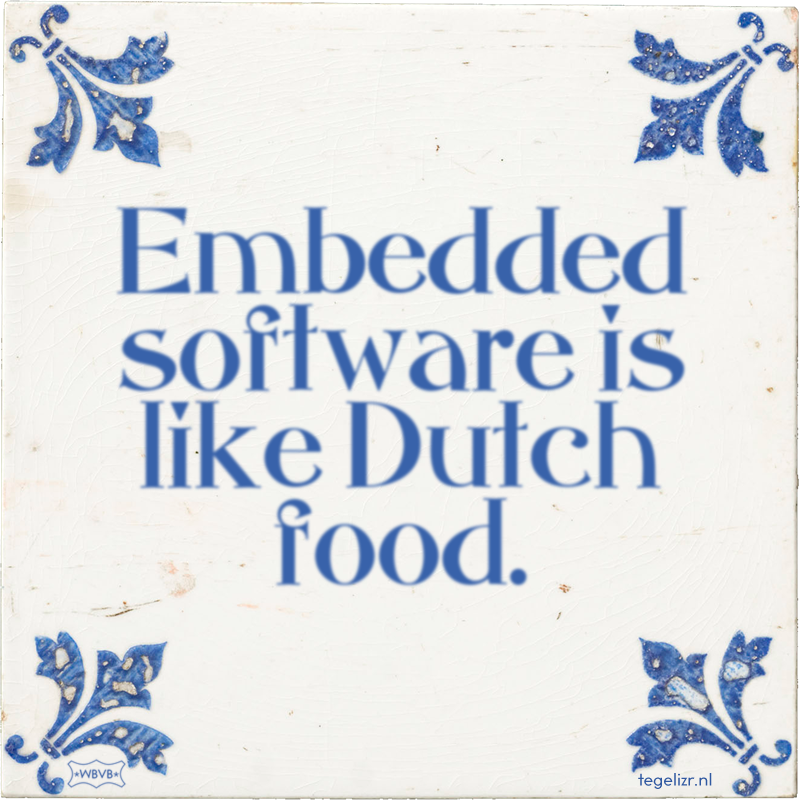 Embedded software is like Dutch food. - Online tegeltjes bakken