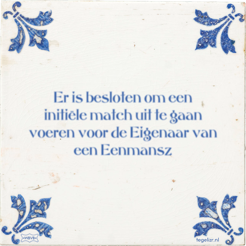 Er is besloten om een initiële match uit te gaan voeren voor de Eigenaar van een Eenmansz - Online tegeltjes bakken
