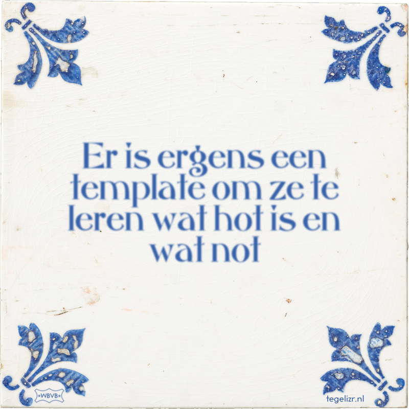 Er is ergens een template om ze te leren wat hot is en wat not - Online tegeltjes bakken