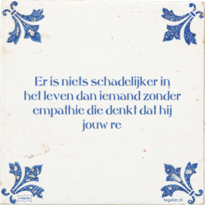 Er is niets schadelijker in het leven dan iemand zonder empathie die denkt dat hij jouw re - Online tegeltjes bakken