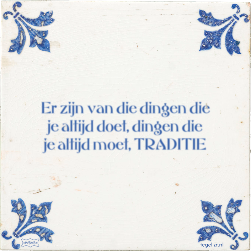 Er zijn van die dingen die je altijd doet, dingen die je altijd moet, TRADITIE - Online tegeltjes bakken