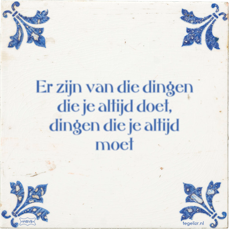 Er zijn van die dingen die je altijd doet, dingen die je altijd moet - Online tegeltjes bakken