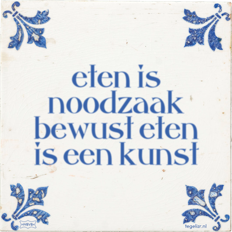 eten is noodzaak bewust eten is een kunst - Online tegeltjes bakken