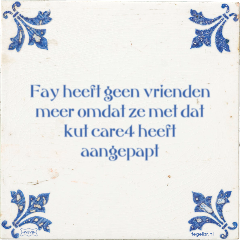 Fay heeft geen vrienden meer omdat ze met dat kut care4 heeft aangepapt - Online tegeltjes bakken