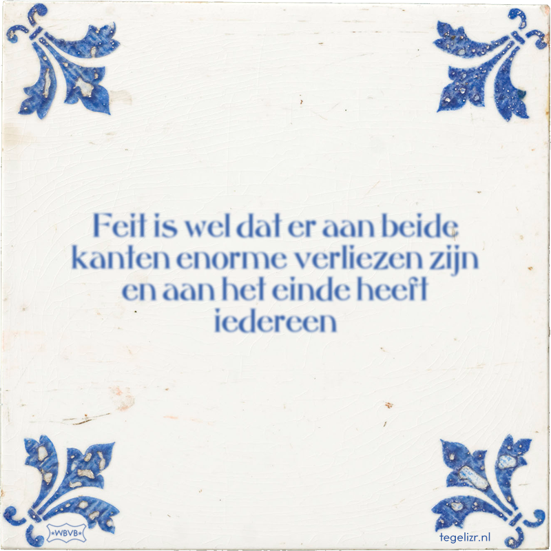 Feit is wel dat er aan beide kanten enorme verliezen zijn en aan het einde heeft iedereen - Online tegeltjes bakken