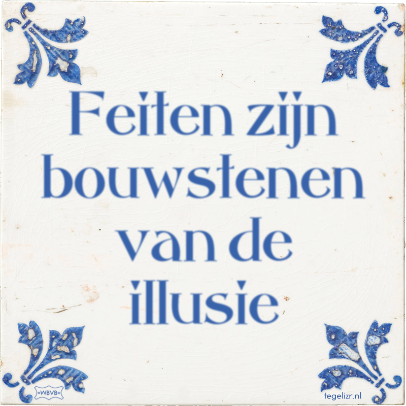 Feiten zijn bouwstenen van de illusie - Online tegeltjes bakken
