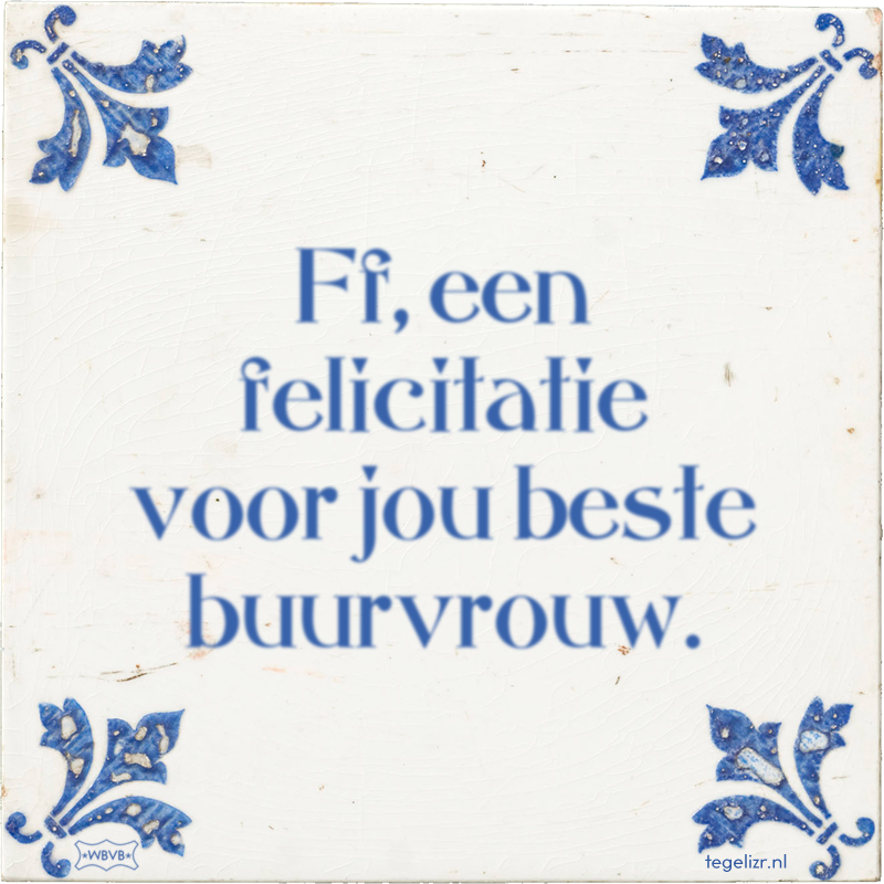 Ff, een felicitatie voor jou beste buurvrouw. - Online tegeltjes bakken
