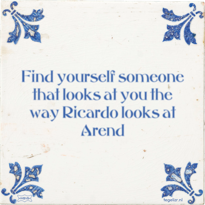 Find yourself someone that looks at you the way Ricardo looks at Arend - Online tegeltjes bakken