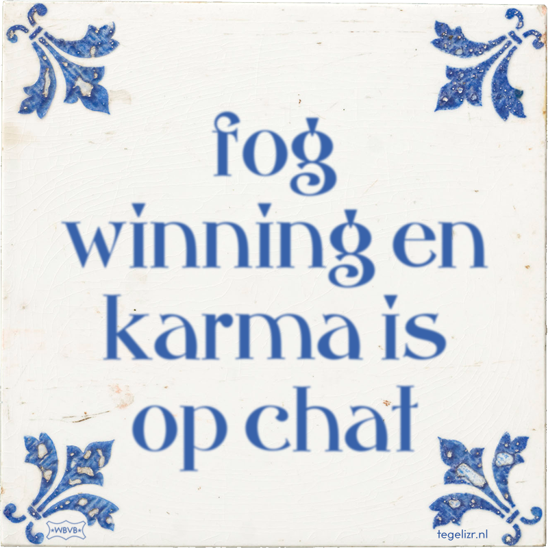 fog winning en karma is op chat - Online tegeltjes bakken