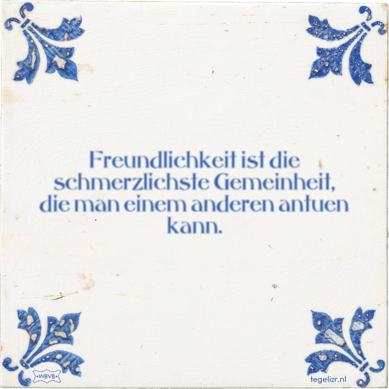 Freundlichkeit ist die schmerzlichste Gemeinheit, die man einem anderen antuen kann. - Online tegeltjes bakken