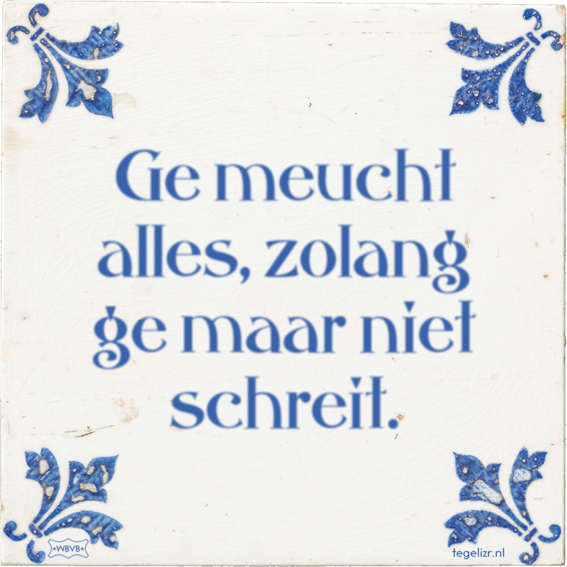 Ge meucht alles, zolang ge maar niet schreit. - Online tegeltjes bakken