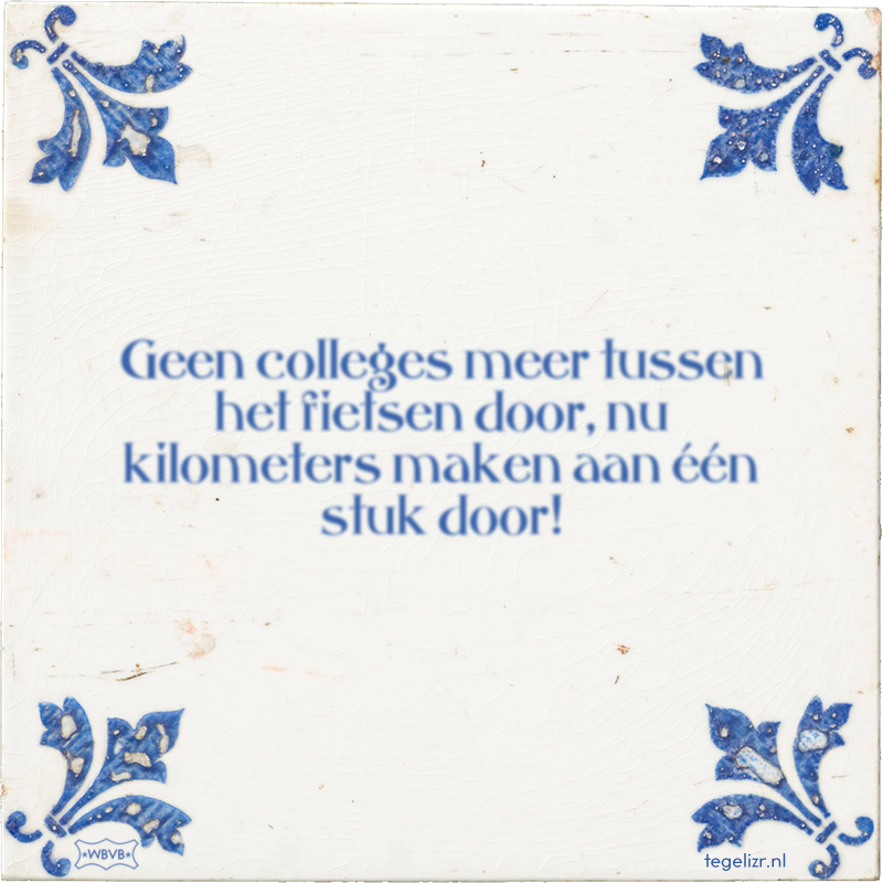 Geen colleges meer tussen het fietsen door, nu kilometers maken aan één stuk door! - Online tegeltjes bakken