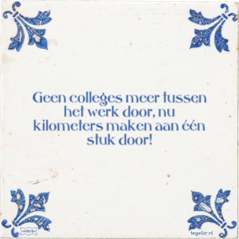 Geen colleges meer tussen het werk door, nu kilometers maken aan één stuk door! - Online tegeltjes bakken