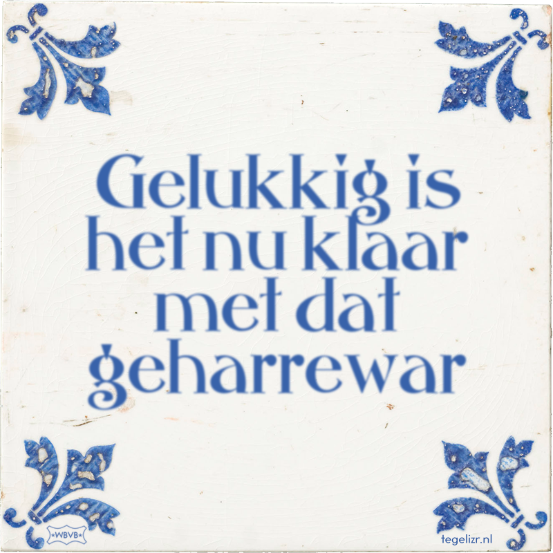 Gelukkig is het nu klaar met dat geharrewar - Online tegeltjes bakken