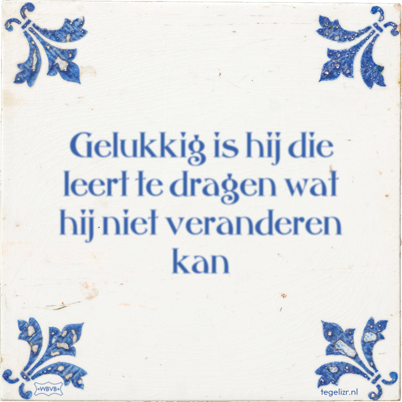 Gelukkig is hij die leert te dragen wat hij niet veranderen kan - Online tegeltjes bakken