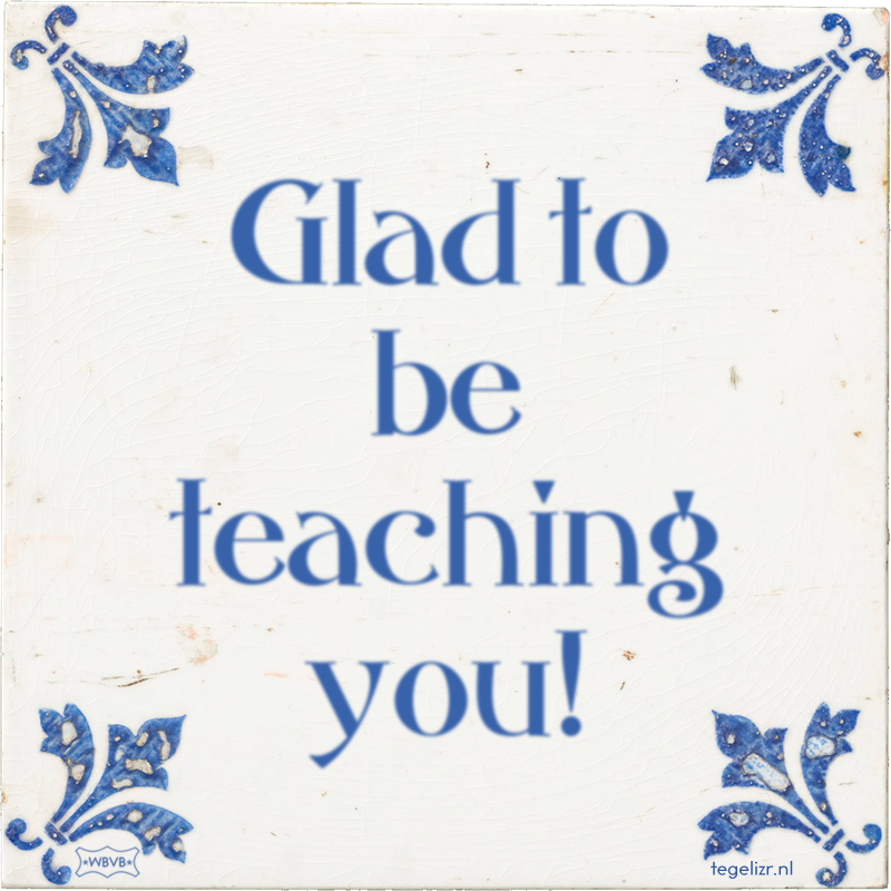 Glad to be teaching you! - Online tegeltjes bakken