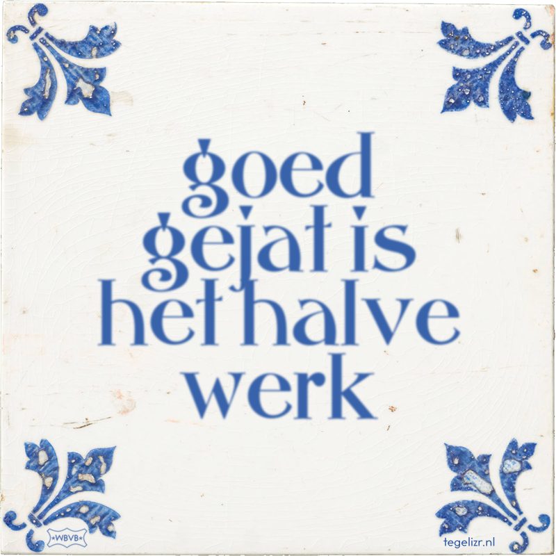 goed gejat is het halve werk - Online tegeltjes bakken