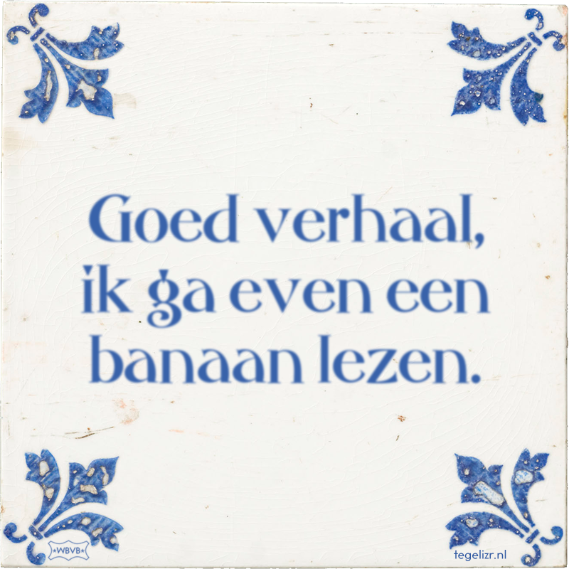 Goed verhaal, ik ga even een banaan lezen. - Online tegeltjes bakken