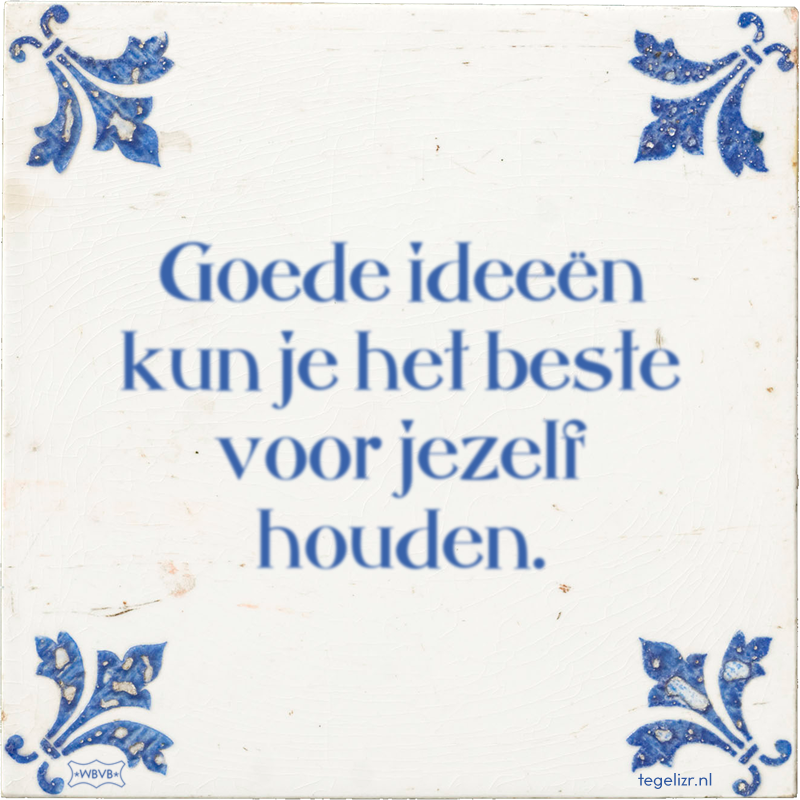 Goede ideeën kun je het beste voor jezelf houden. - Online tegeltjes bakken