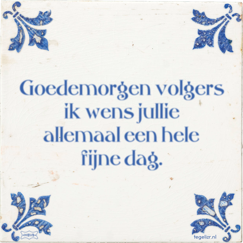 Goedemorgen volgers ik wens jullie allemaal een hele fijne dag. - Online tegeltjes bakken