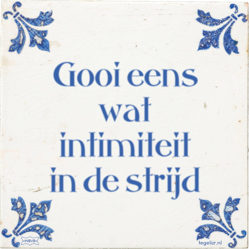 Gooi eens wat intimiteit in de strijd - Online tegeltjes bakken