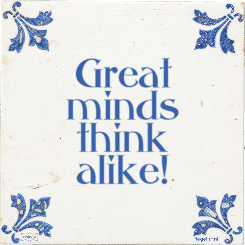 Great minds think alike! - Online tegeltjes bakken
