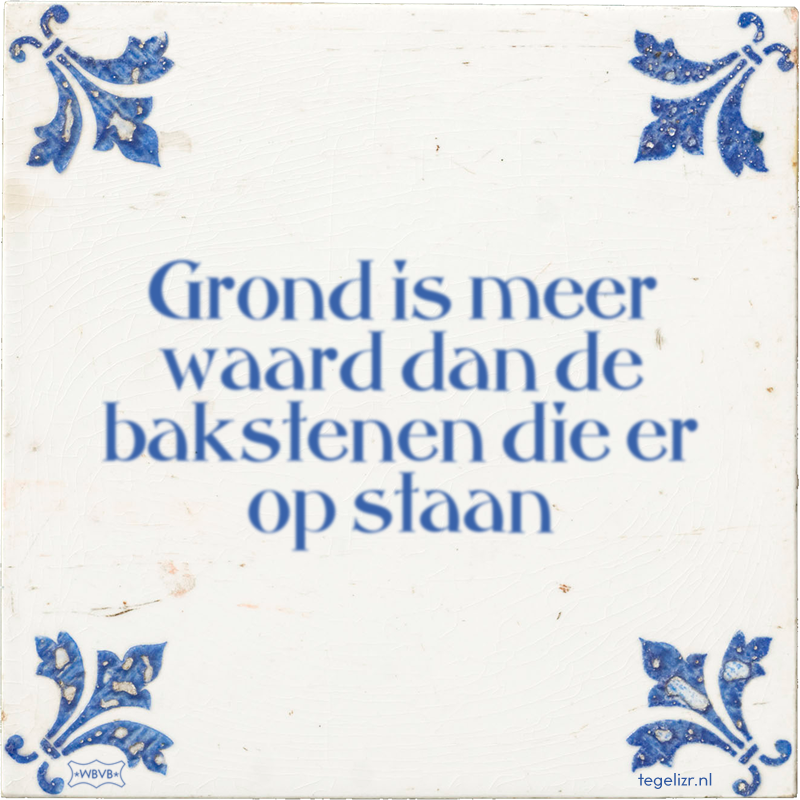 Grond is meer waard dan de bakstenen die er op staan - Online tegeltjes bakken