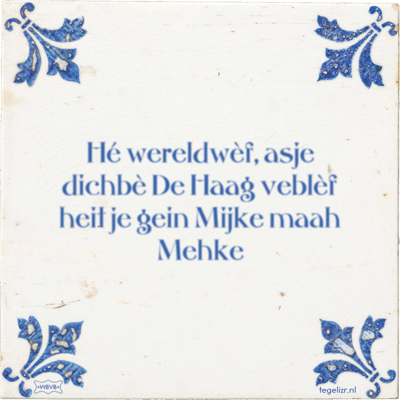Hé wereldwèf, asje dichbè De Haag veblèf heit je gein Mijke maah Mehke - Online tegeltjes bakken