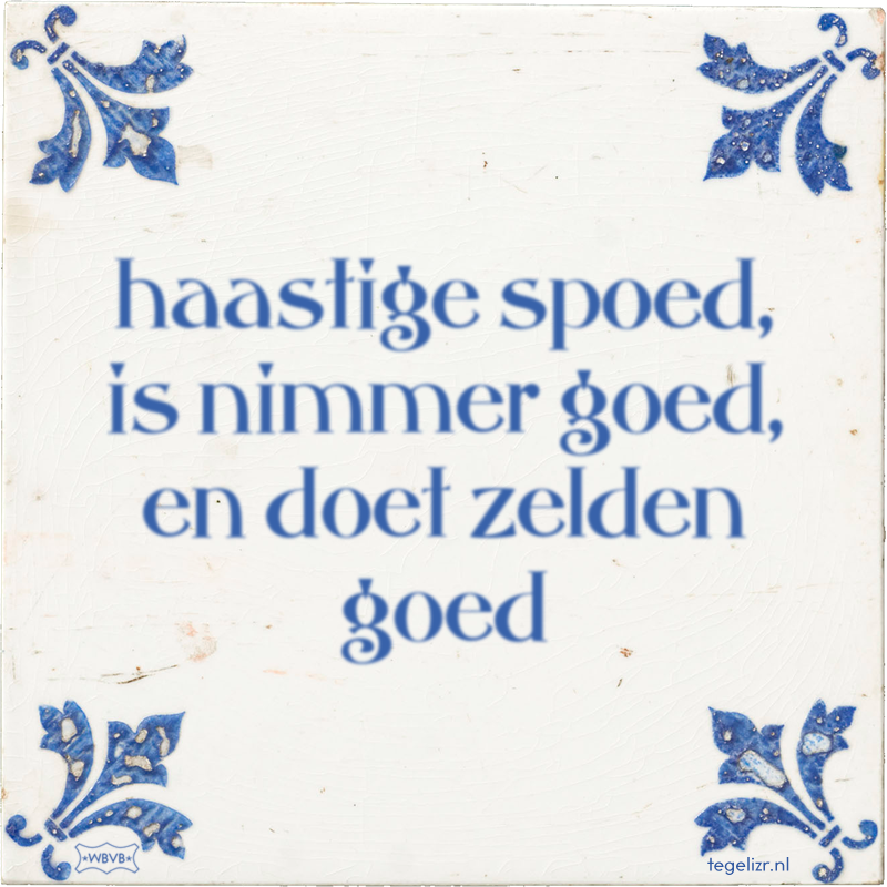 haastige spoed, is nimmer goed, en doet zelden goed - Online tegeltjes bakken