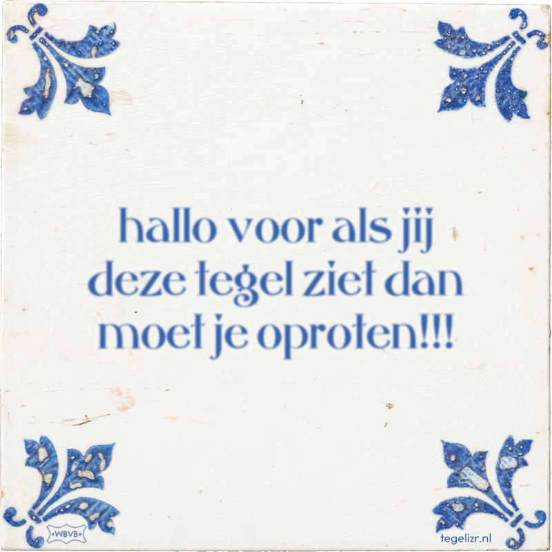 hallo voor als jij deze tegel ziet dan moet je oproten!!! - Online tegeltjes bakken