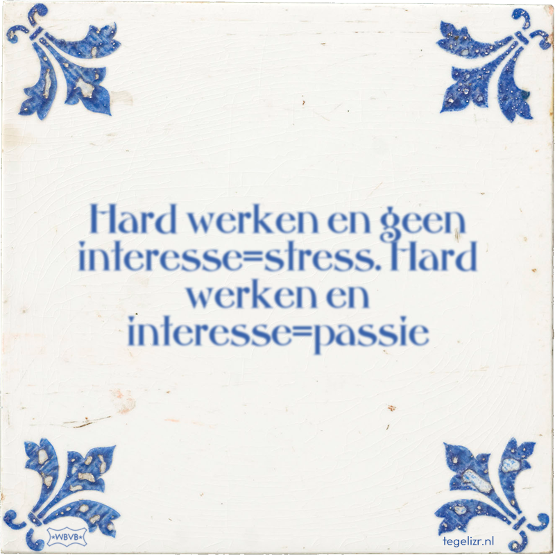 Hard werken en geen interesse=stress. Hard werken en interesse=passie - Online tegeltjes bakken