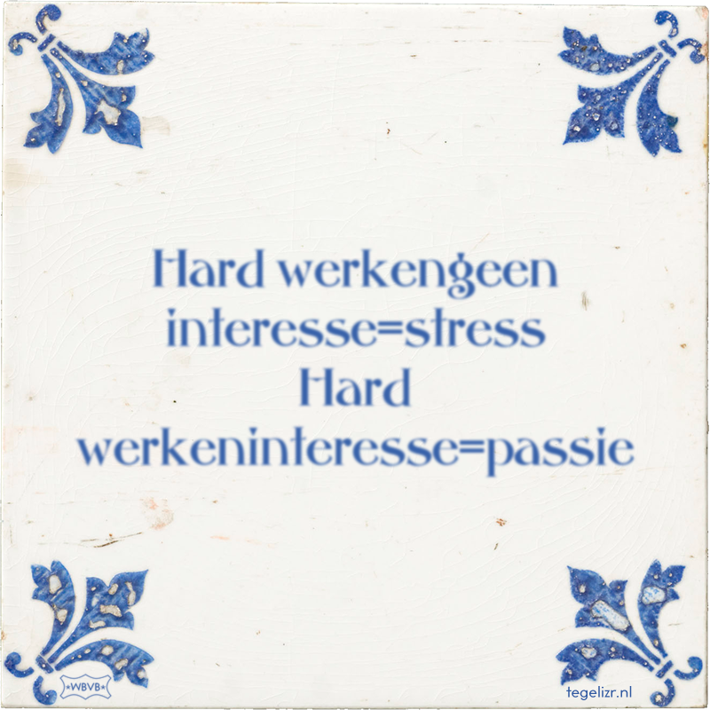 Hard werkengeen interesse=stress Hard werkeninteresse=passie - Online tegeltjes bakken
