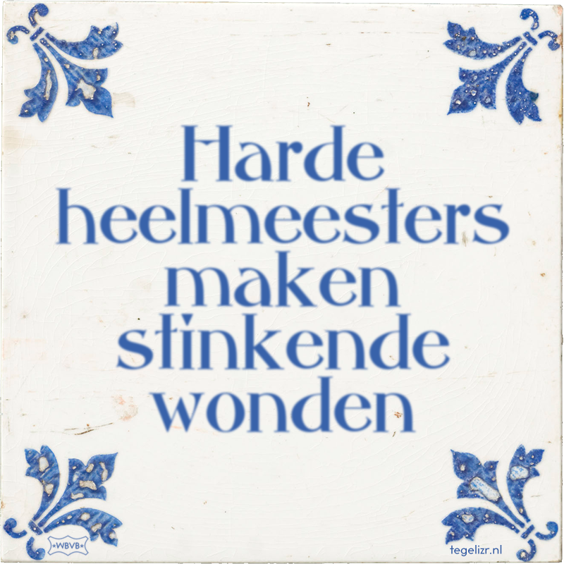 Harde heelmeesters maken stinkende wonden - Online tegeltjes bakken
