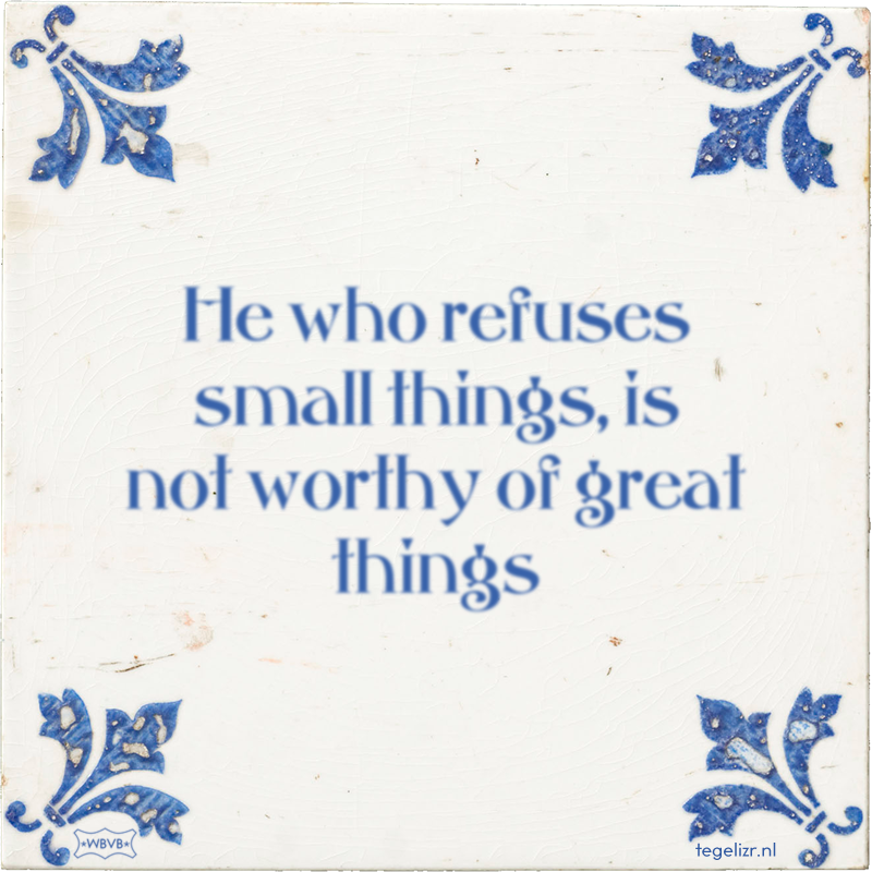 He who refuses small things, is not worthy of great things - Online tegeltjes bakken