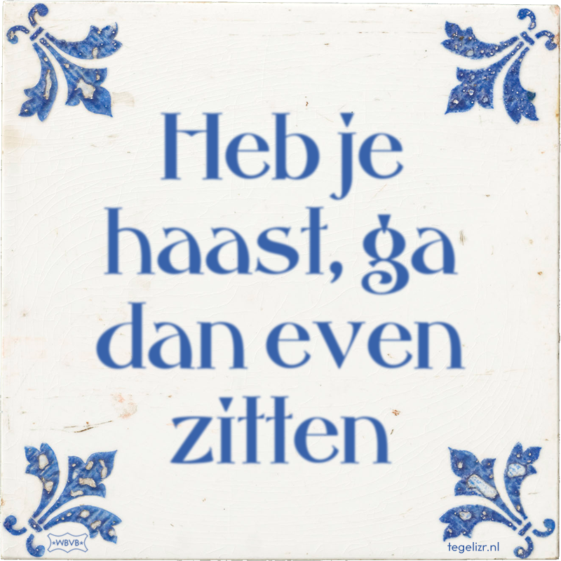 Heb je haast, ga dan even zitten - Online tegeltjes bakken