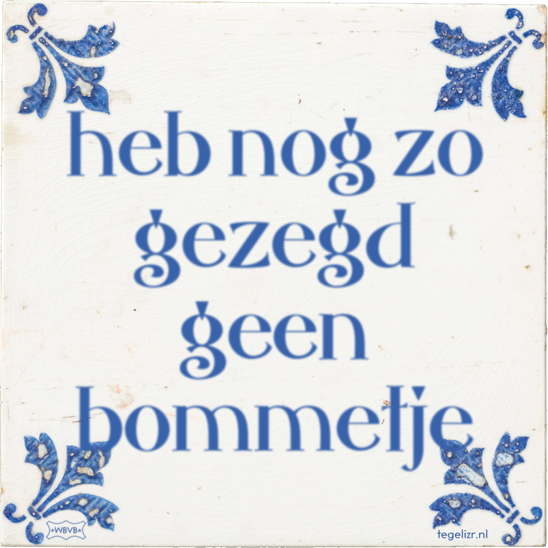 heb nog zo gezegd geen bommetje - Online tegeltjes bakken