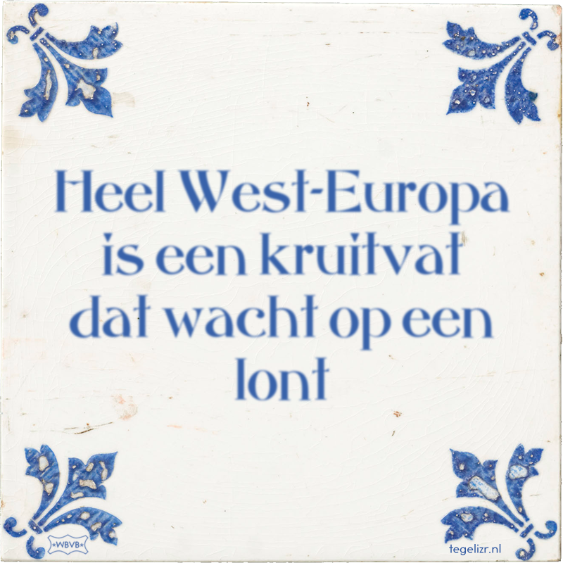 Heel West-Europa is een kruitvat dat wacht op een lont - Online tegeltjes bakken