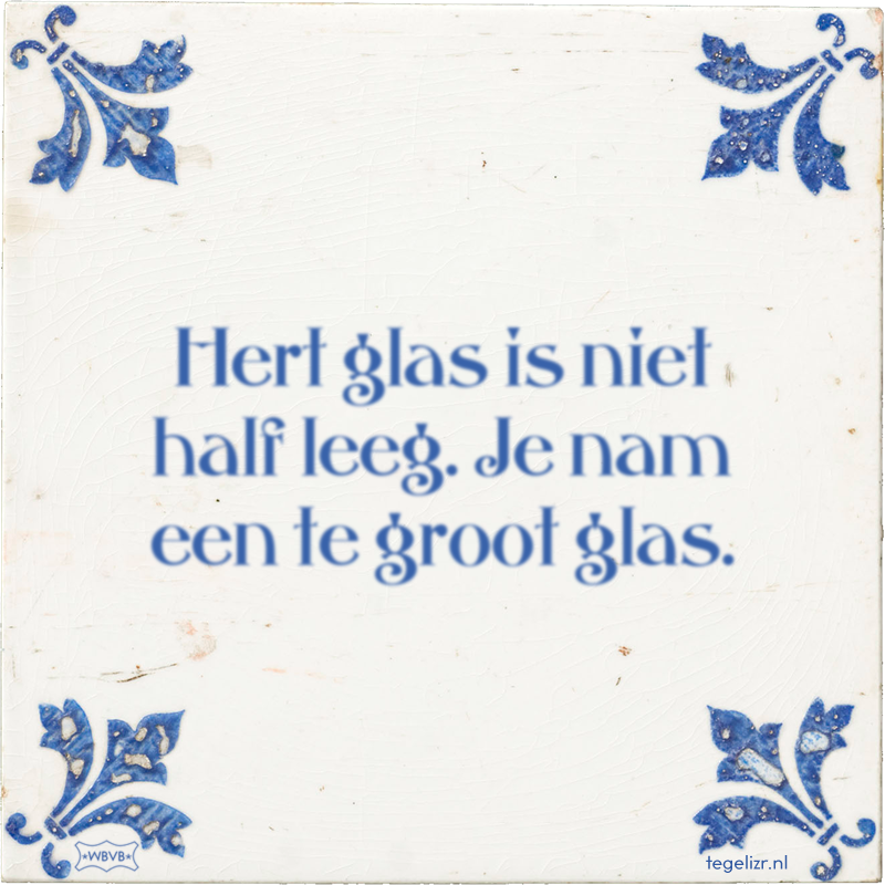 Hert glas is niet half leeg. Je nam een te groot glas. - Online tegeltjes bakken