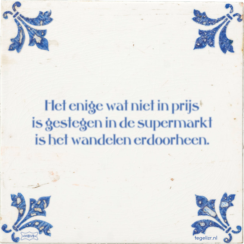 Het enige wat niet in prijs is gestegen in de supermarkt is het wandelen erdoorheen. - Online tegeltjes bakken