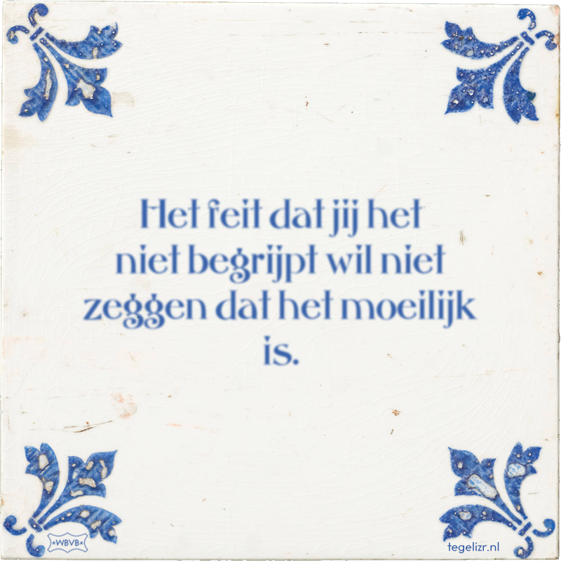 Het feit dat jij het niet begrijpt wil niet zeggen dat het moeilijk is. - Online tegeltjes bakken